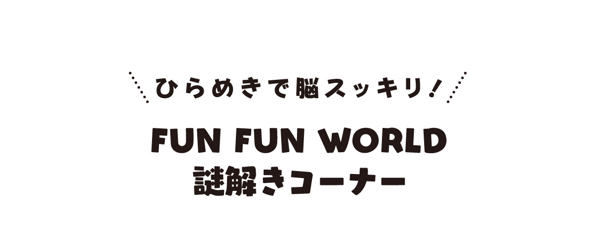FUN FUN WORLD 謎解きコーナー