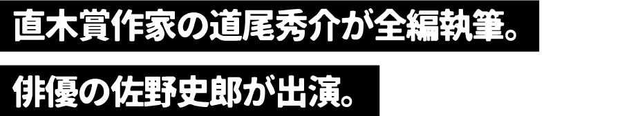 直木賞作家の道尾秀介が全編執筆。俳優の佐野史郎が出演。