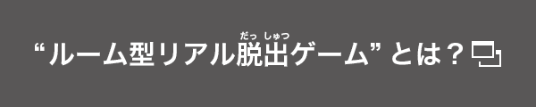 “ルーム型リアル脱出ゲーム”とは？