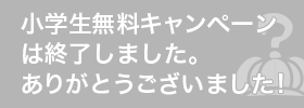 小学生無料キャンペーンは終了しました。ありがとうございました!