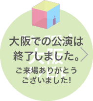 大阪での公演は終了しました。ご来場ありがとうございました！