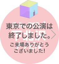 東京での公演は終了しました。ご来場ありがとうございました！