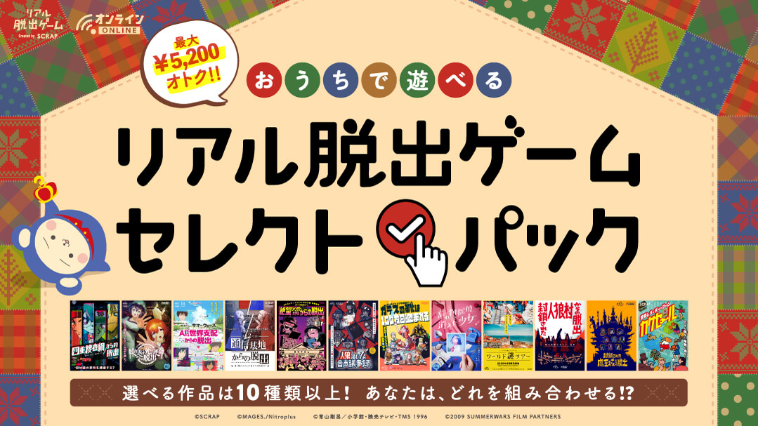 リアル脱出ゲーム Created by SCRAP 最大¥5,200 オトク!! おうちで遊べる リアル脱出ゲーム セレクトパック 選べる作品は10種類以上! あなたは、どれを組み合わせる!? 購入期間 2021 11.26(金) 2022 1.10(月)