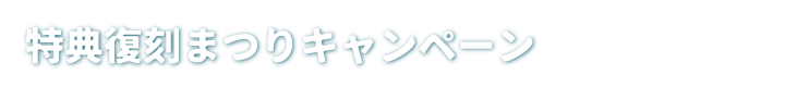 特典復刻まつりキャンペーン