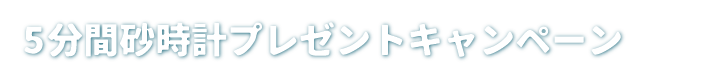 5分間砂時計プレゼントキャンペーン