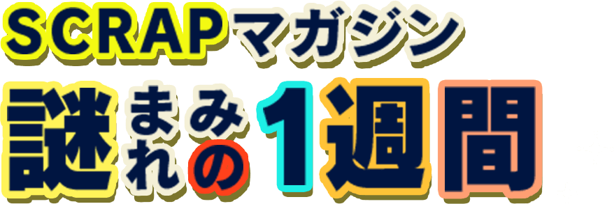 SCRAPマガジン 謎まみれの1週間
