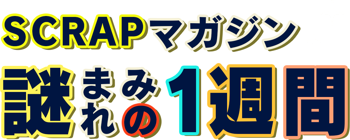 SCRAPマガジン 謎まみれの1週間