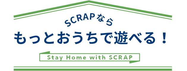 SCRAPなら、もっとおうちで遊べる！