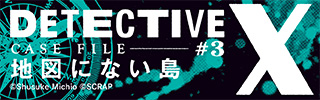DETECTIVE X CASE FILE #3『地図にない島』